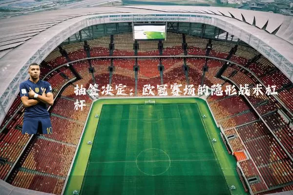 抽签决定：欧冠赛场的隐形战术杠杆
