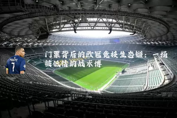 门票背后的欧冠竞技生态链：一场被低估的战术博弈