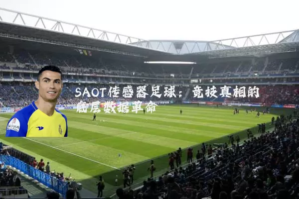 SAOT传感器足球：竞技真相的底层数据革命