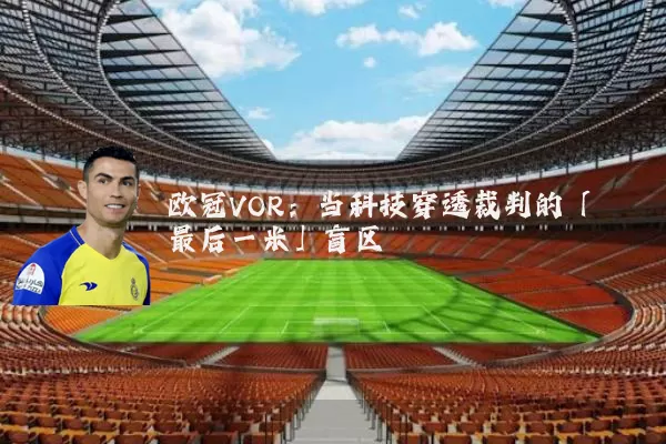 欧冠VOR:当科技穿透裁判的「最后一米」盲区