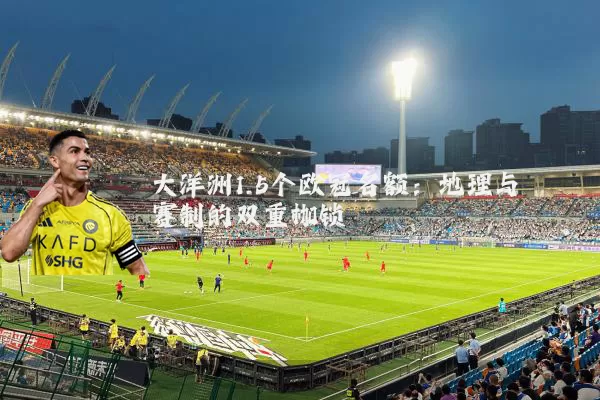 大洋洲1.5个欧冠名额：地理与赛制的双重枷锁