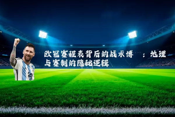 欧冠赛程表背后的战术博弈：地理与赛制的隐秘逻辑
