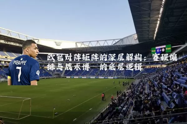 欧冠对阵矩阵的深层解构：赛程编排与战术博弈的底层逻辑