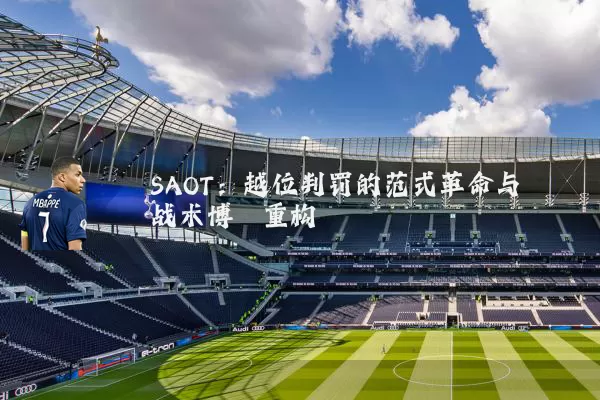 SAOT:越位判罚的范式革命与战术博弈重构