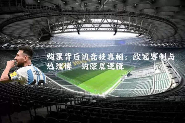 购票背后的竞技真相：欧冠赛制与地理博弈的深层逻辑