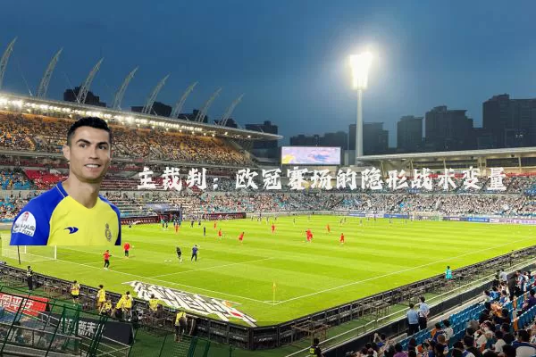主裁判:欧冠赛场的隐形战术变量