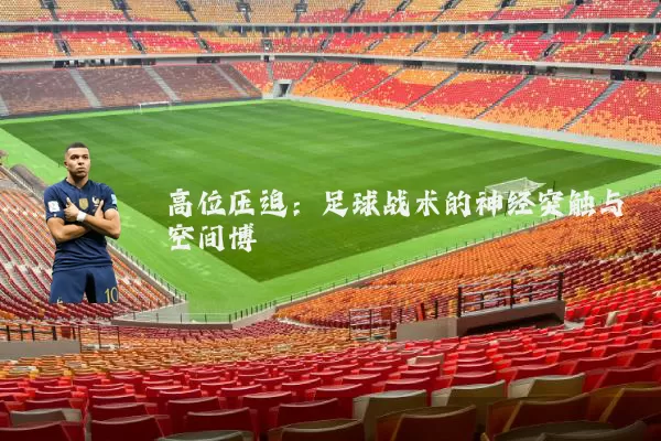 高位压迫：足球战术的神经突触与空间博弈