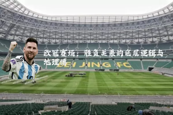 欧冠赛场:胜负关系的底层逻辑与地理博弈