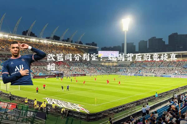 欧冠同分判定：规则背后的竞技真相