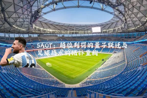SAOT:越位判罚的量子跃迁与足球战术的拓扑重构