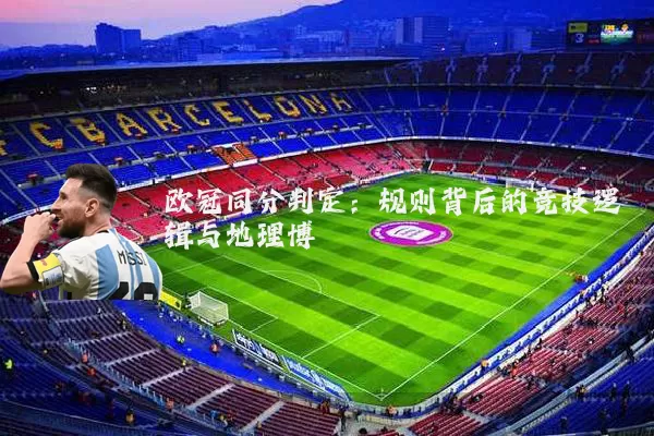 欧冠同分判定：规则背后的竞技逻辑与地理博弈