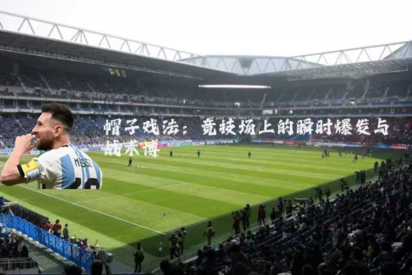 帽子戏法:竞技场上的瞬时爆发与战术博弈