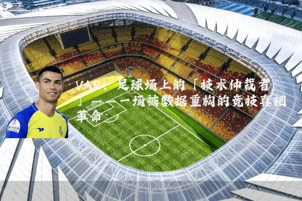 VAR：足球场上的「技术仲裁者」——一场被数据重构的竞技真相革命