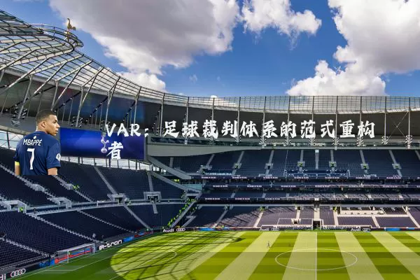 VAR：足球裁判体系的范式重构者