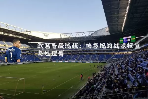欧冠晋级流程：被忽视的战术权重与地理博弈