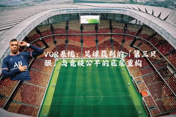 VOR系统：足球裁判的「第三只眼」与竞技公平的底层重构