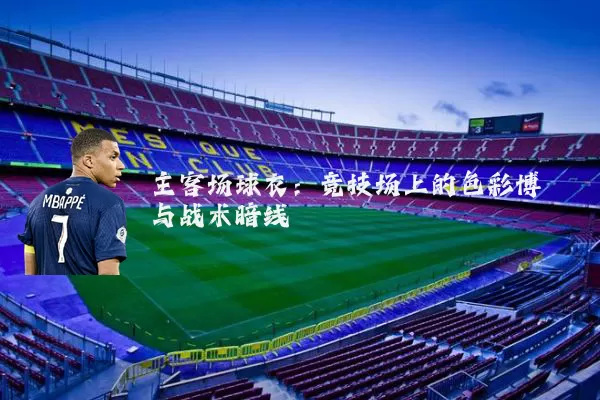 主客场球衣：竞技场上的色彩博弈与战术暗线