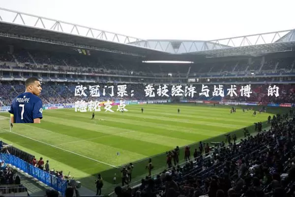 欧冠门票:竞技经济与战术博弈的隐秘支点