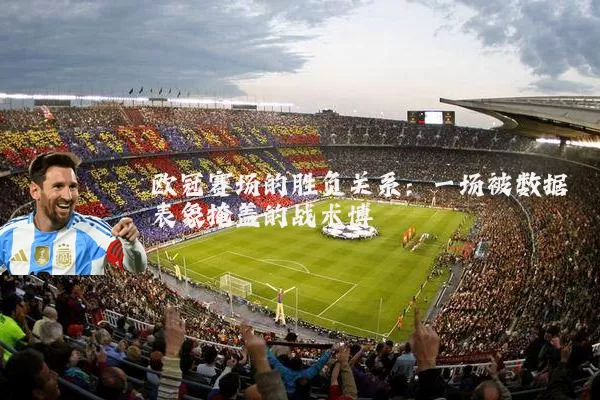 欧冠赛场的胜负关系:一场被数据表象掩盖的战术博弈