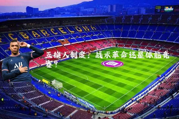 五换人制度：战术革命还是体能竞赛？